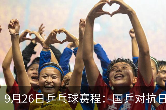 9月26日乒乓球赛程：国乒对抗日本，王曼昱与孙颖莎争金